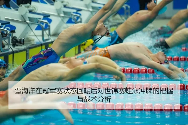 覃海洋在冠军赛状态回暖后对世锦赛蛙泳冲牌的把握与战术分析