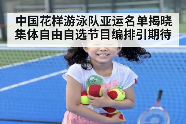 中国花样游泳队亚运名单揭晓 集体自由自选节目编排引期待