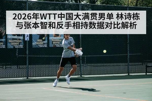 2026年WTT中国大满贯男单 林诗栋与张本智和反手相持数据对比解析