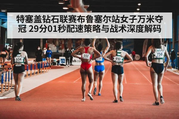 特塞盖钻石联赛布鲁塞尔站女子万米夺冠 29分01秒配速策略与战术深度解码