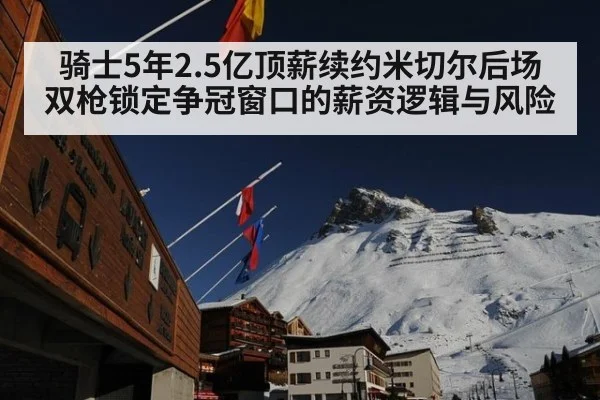 骑士5年2.5亿顶薪续约米切尔后场双枪锁定争冠窗口的薪资逻辑与风险