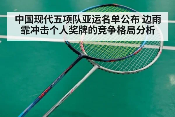 中国现代五项队亚运名单公布 边雨霏冲击个人奖牌的竞争格局分析