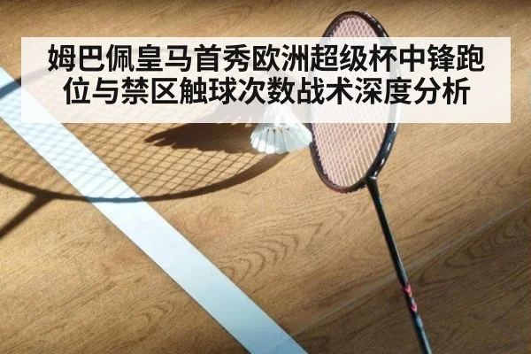 姆巴佩皇马首秀欧洲超级杯中锋跑位与禁区触球次数战术深度分析
