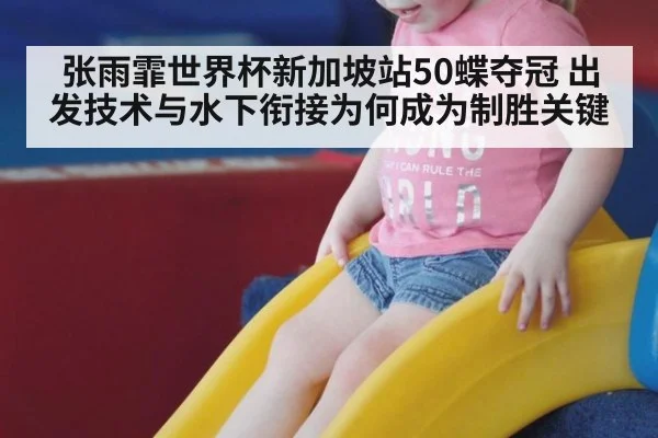 张雨霏世界杯新加坡站50蝶夺冠 出发技术与水下衔接为何成为制胜关键